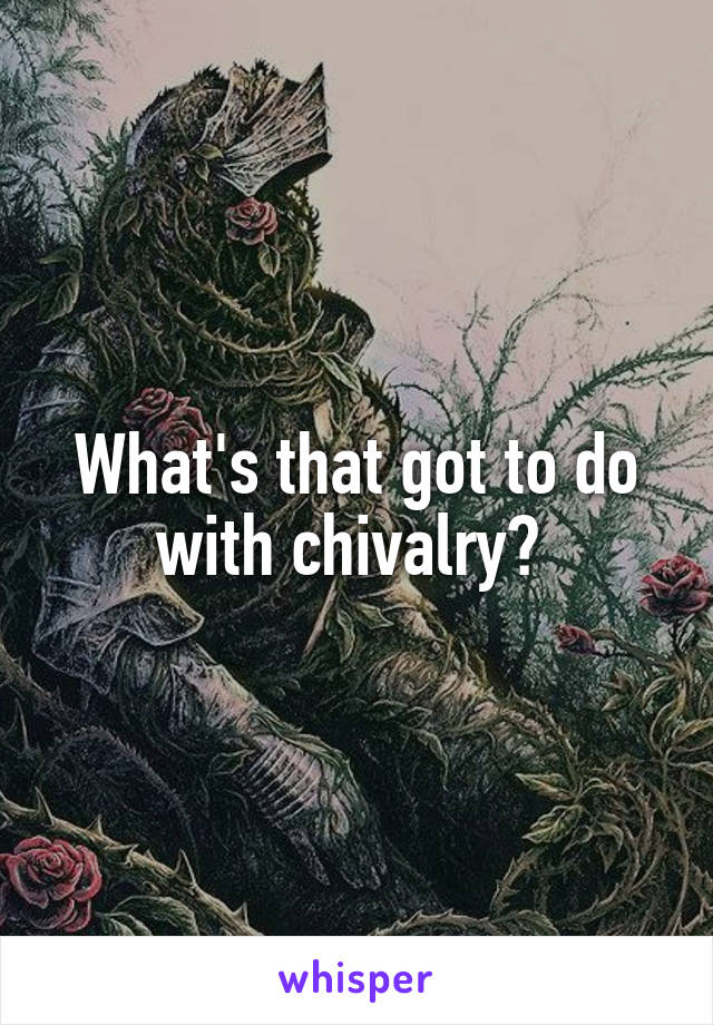 What's that got to do with chivalry? 