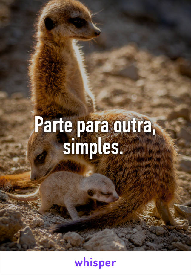 Parte para outra, simples. 