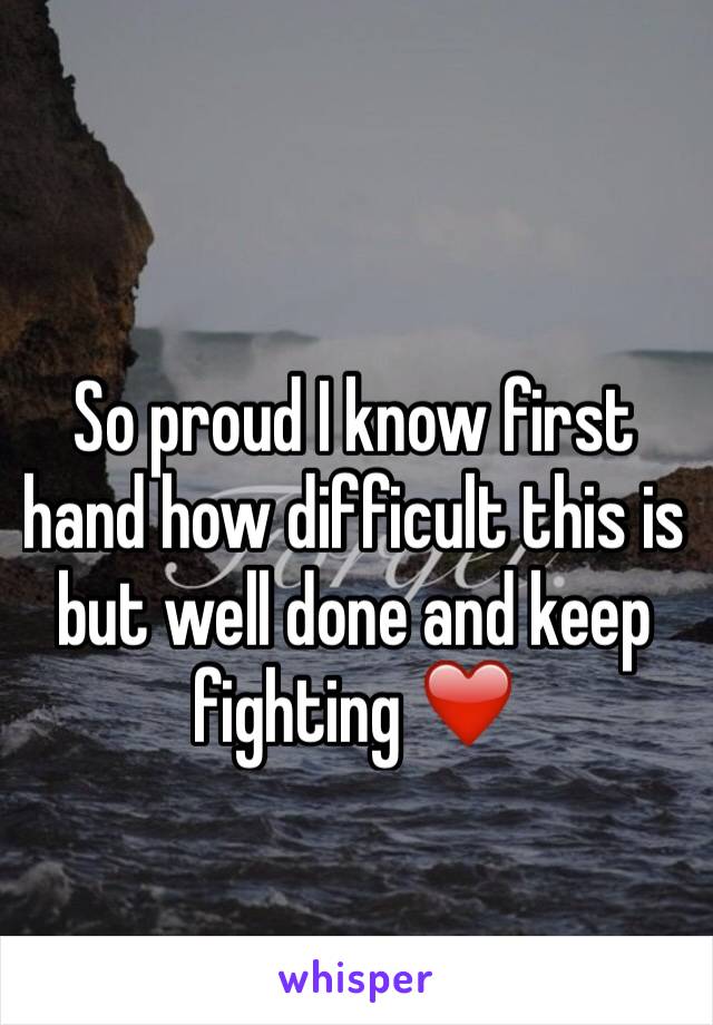 So proud I know first hand how difficult this is but well done and keep fighting ❤️