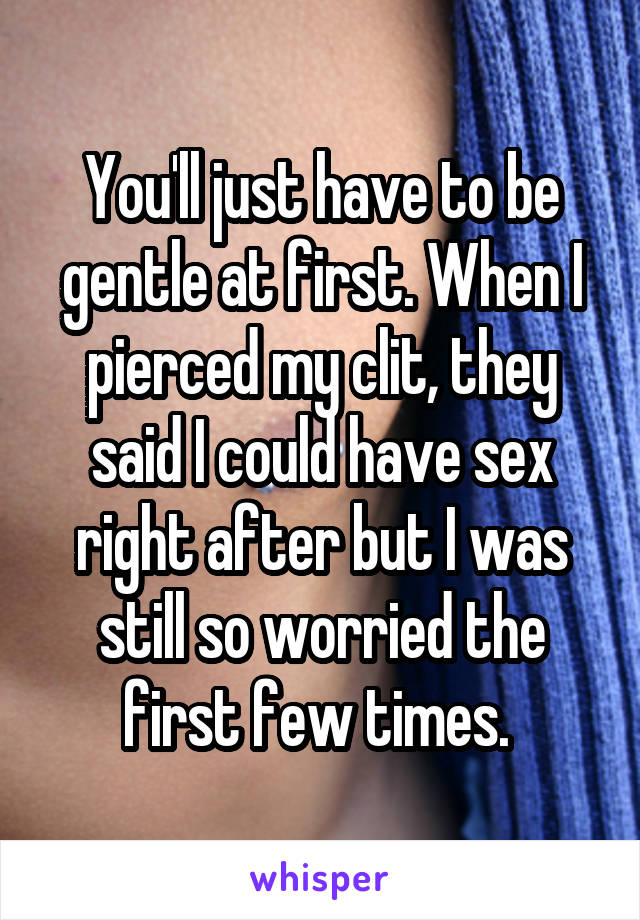 You'll just have to be gentle at first. When I pierced my clit, they said I could have sex right after but I was still so worried the first few times. 