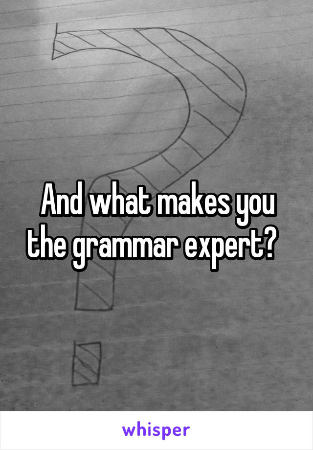 And what makes you the grammar expert?  