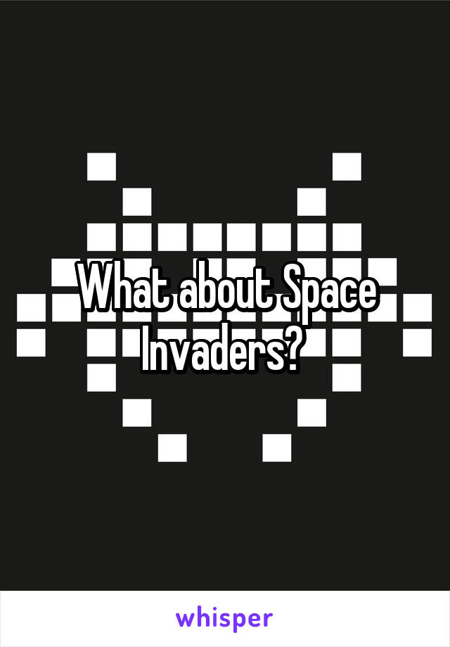 What about Space Invaders? 