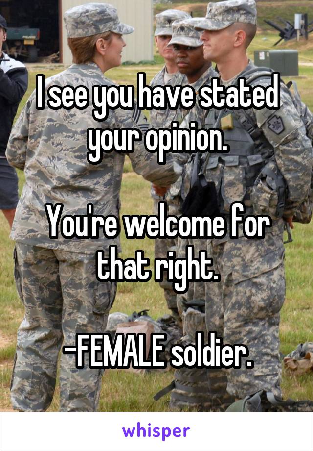 I see you have stated your opinion.

You're welcome for that right.

-FEMALE soldier.