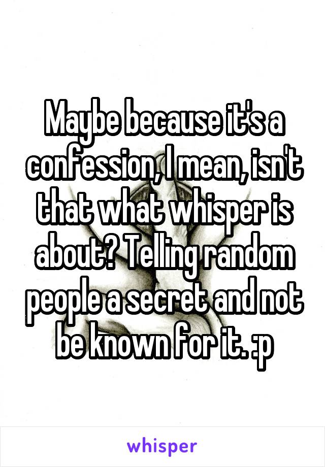 Maybe because it's a confession, I mean, isn't that what whisper is about? Telling random people a secret and not be known for it. :p