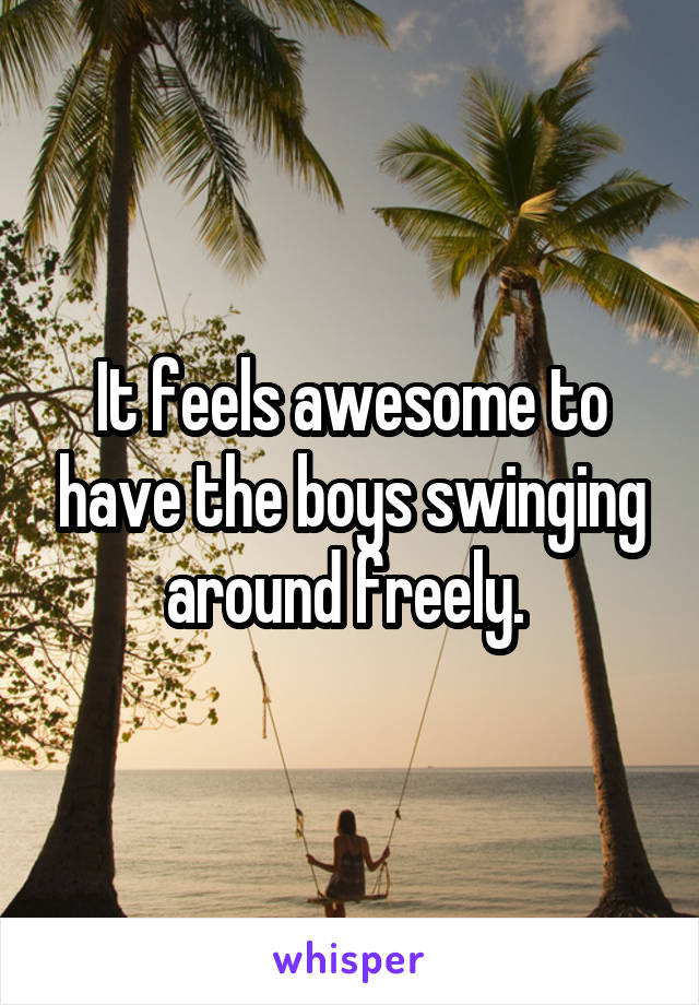 It feels awesome to have the boys swinging around freely. 