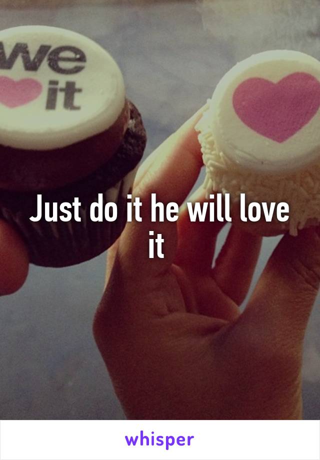 Just do it he will love it 