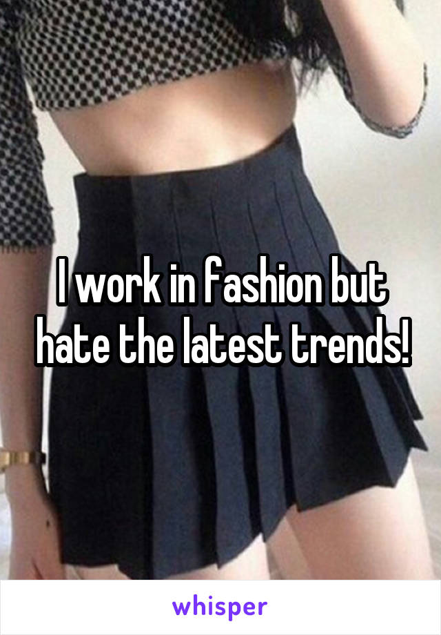 I work in fashion but hate the latest trends!