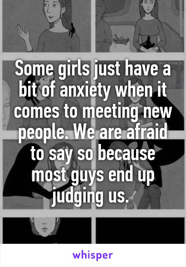 Some girls just have a bit of anxiety when it comes to meeting new people. We are afraid to say so because most guys end up judging us. 