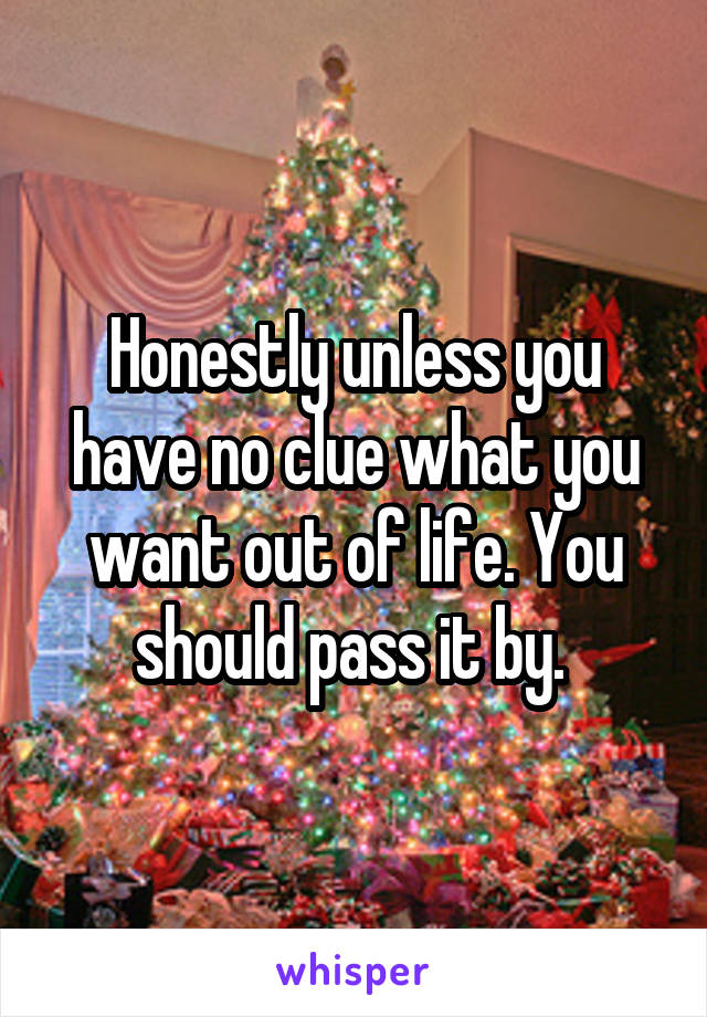 Honestly unless you have no clue what you want out of life. You should pass it by. 