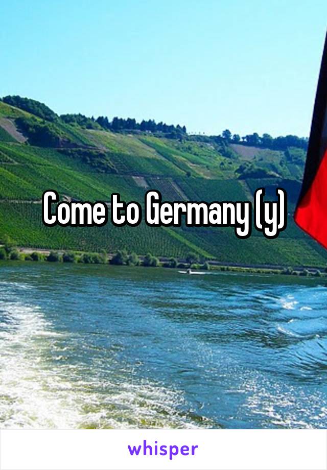 Come to Germany (y)
