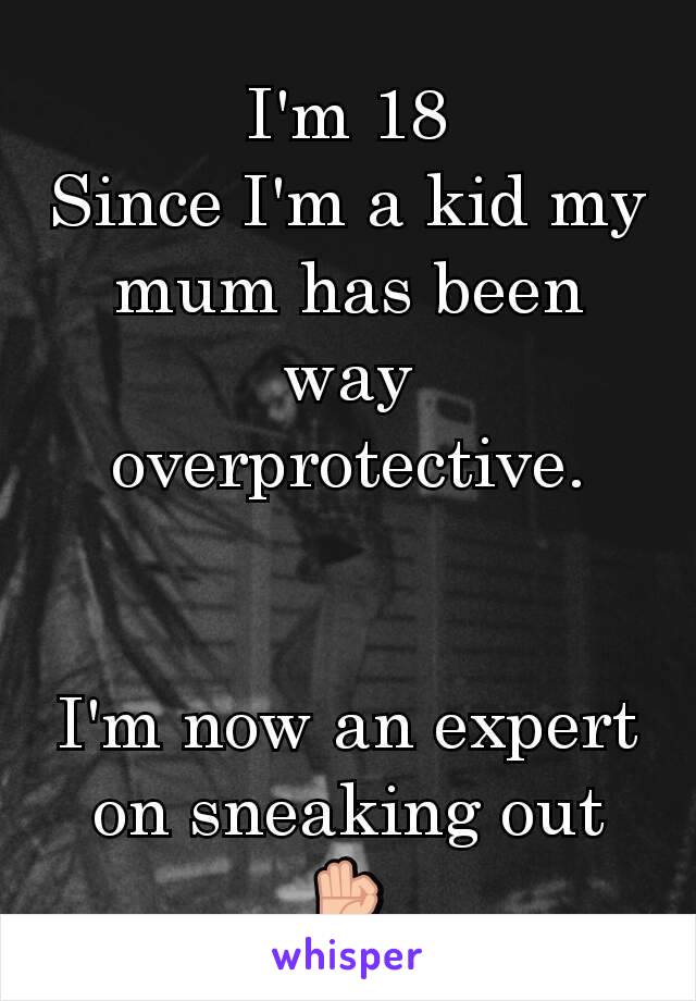I'm 18
Since I'm a kid my mum has been way overprotective.


I'm now an expert on sneaking out
👌