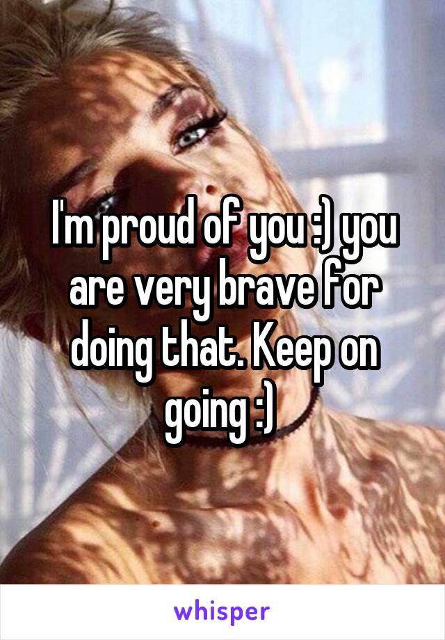 I'm proud of you :) you are very brave for doing that. Keep on going :) 