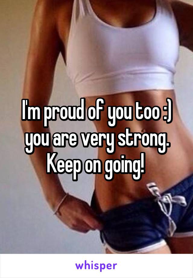 I'm proud of you too :) you are very strong. Keep on going! 