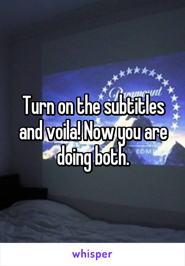Turn on the subtitles and voila! Now you are doing both.
