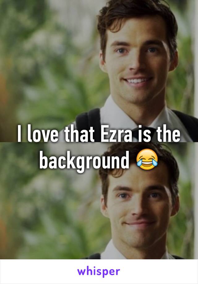 I love that Ezra is the background 😂