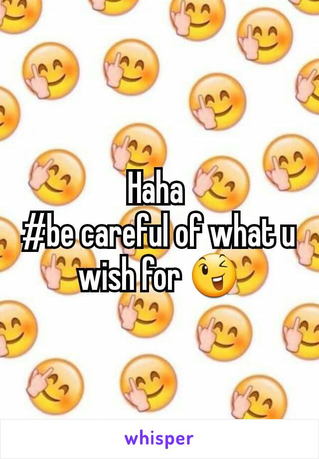 Haha 
#be careful of what u wish for 😉