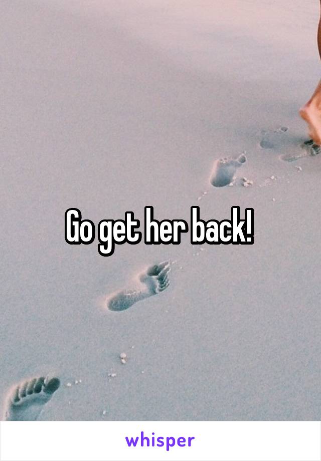 Go get her back! 