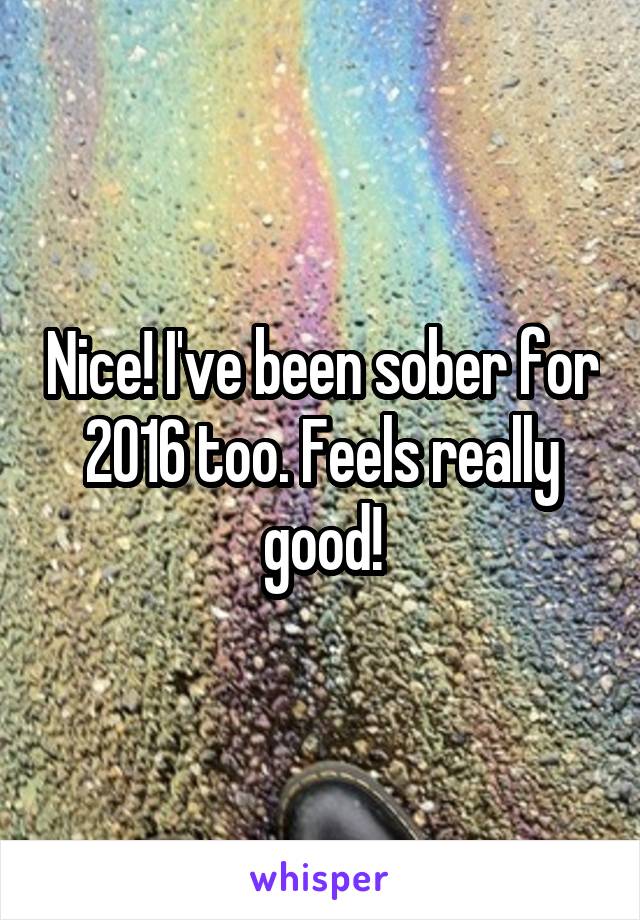 Nice! I've been sober for 2016 too. Feels really good!