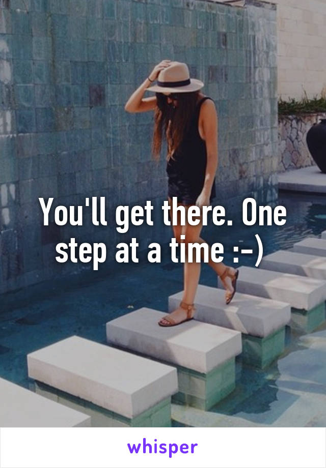 You'll get there. One step at a time :-) 