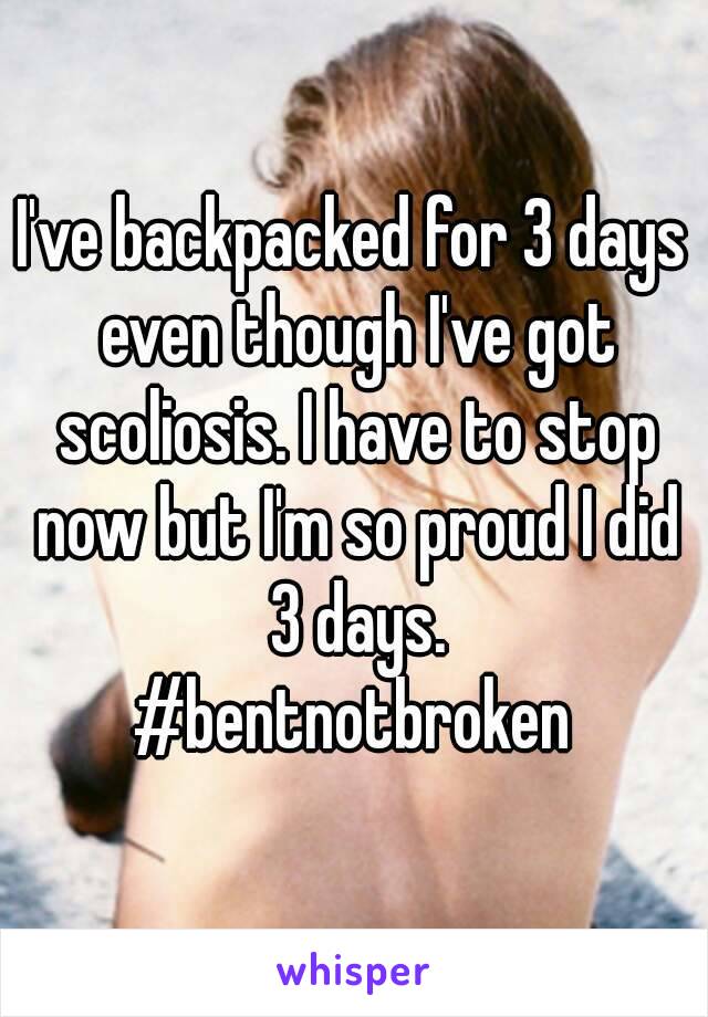 I've backpacked for 3 days even though I've got scoliosis. I have to stop now but I'm so proud I did 3 days.
#bentnotbroken