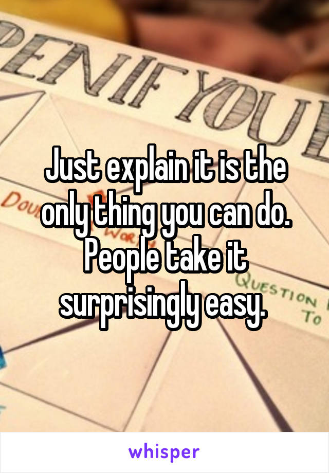 Just explain it is the only thing you can do. People take it surprisingly easy. 