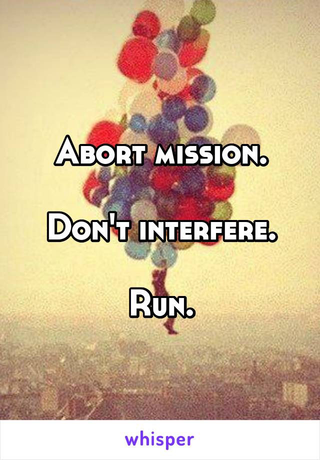 Abort mission.

Don't interfere.

Run.