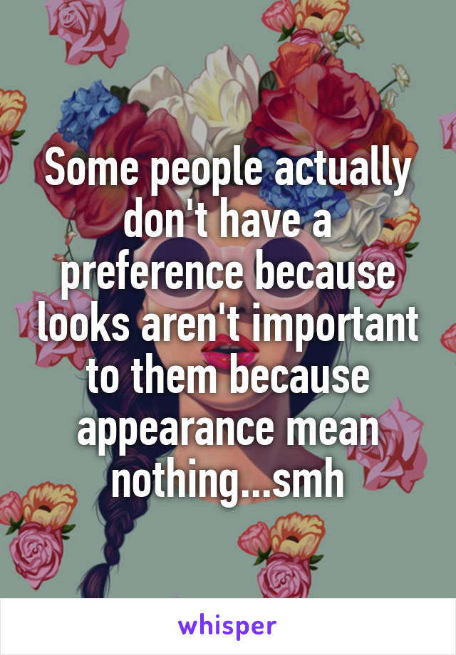 Some people actually don't have a preference because looks aren't important to them because appearance mean nothing...smh