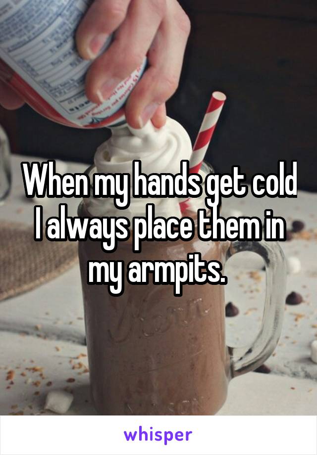 When my hands get cold I always place them in my armpits. 