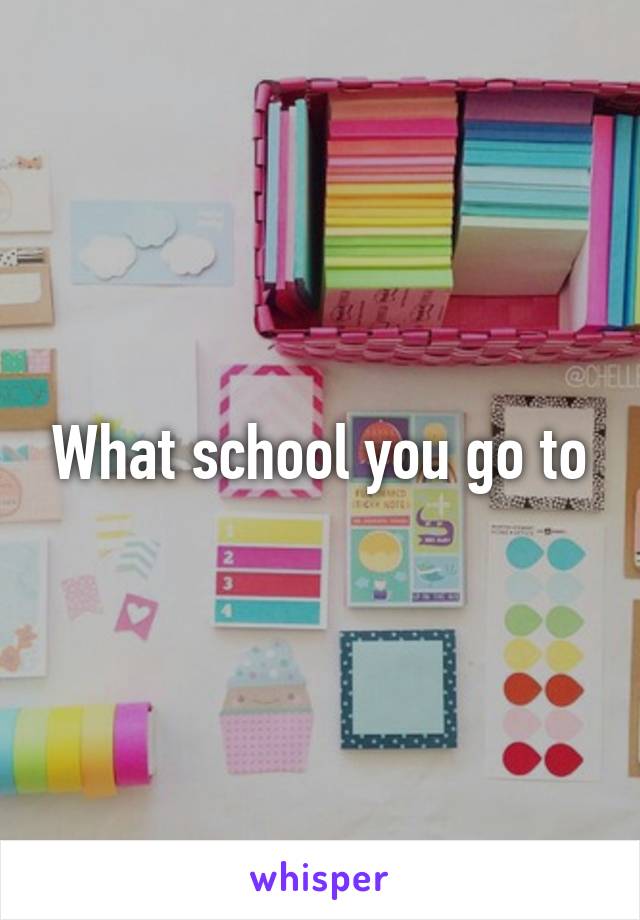 What school you go to