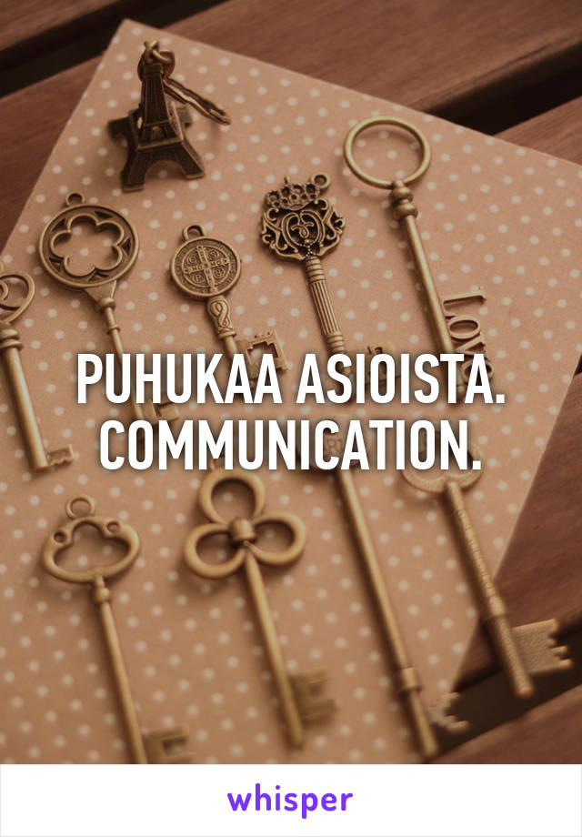 PUHUKAA ASIOISTA. COMMUNICATION.