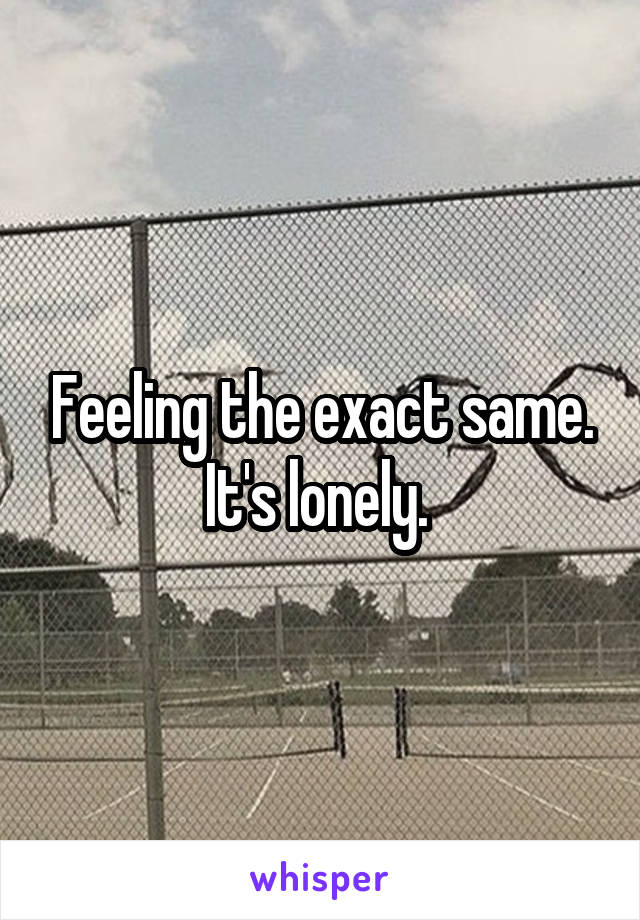 Feeling the exact same. It's lonely. 