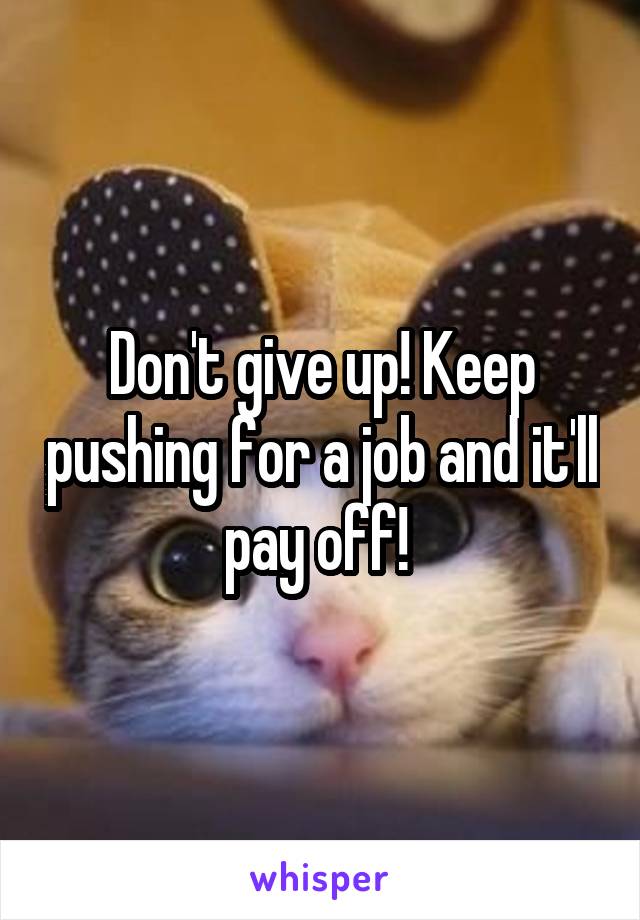 Don't give up! Keep pushing for a job and it'll pay off! 