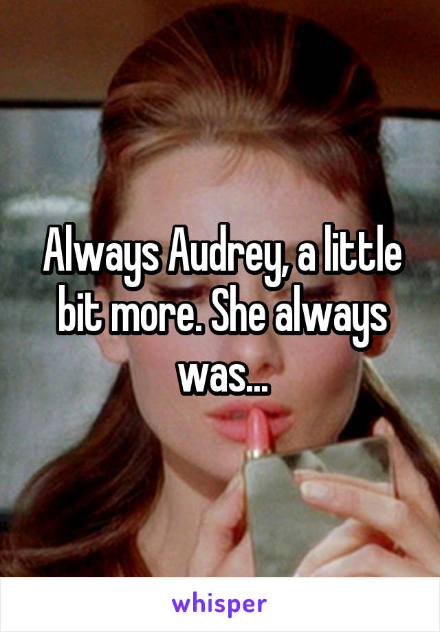 Always Audrey, a little bit more. She always was...