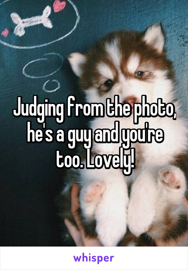 Judging from the photo, he's a guy and you're too. Lovely!