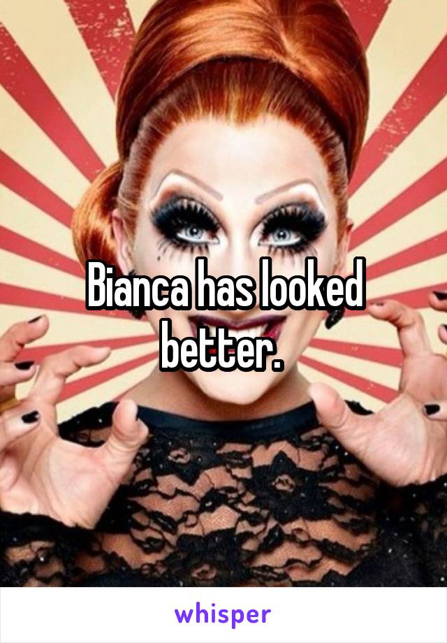 Bianca has looked better. 