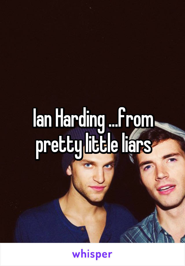 Ian Harding ...from pretty little liars