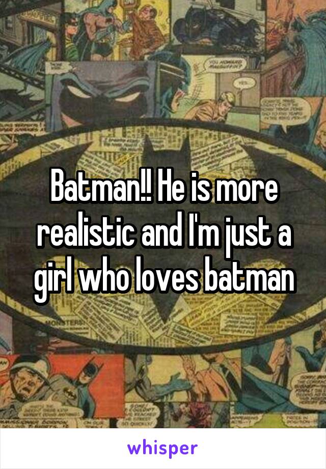 Batman!! He is more realistic and I'm just a girl who loves batman