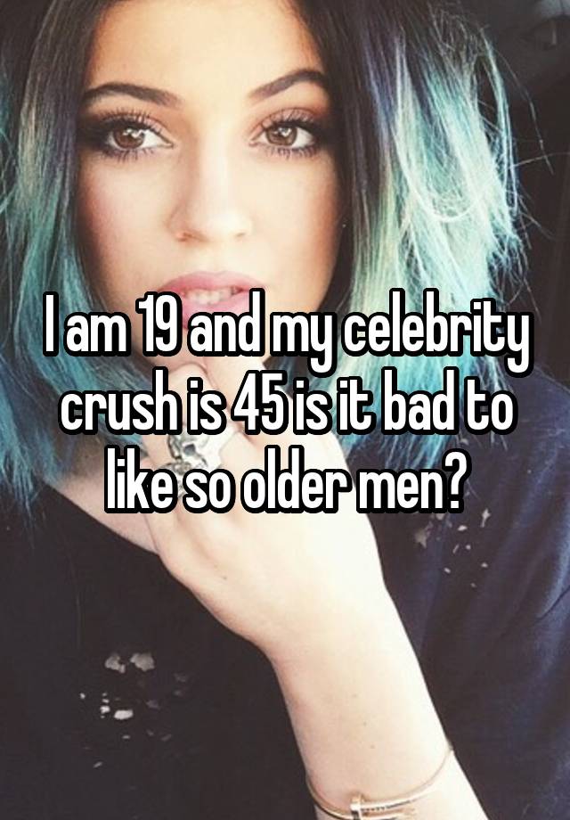 i-am-19-and-my-celebrity-crush-is-45-is-it-bad-to-like-so-older-men