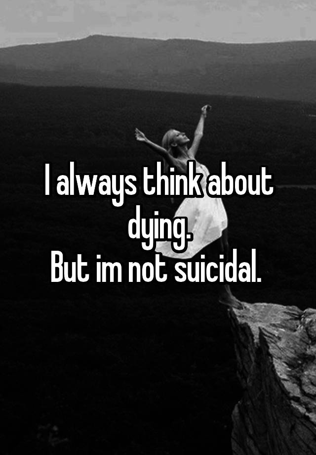 i-always-think-about-dying-but-im-not-suicidal