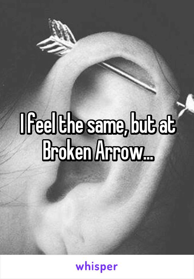 I feel the same, but at Broken Arrow...