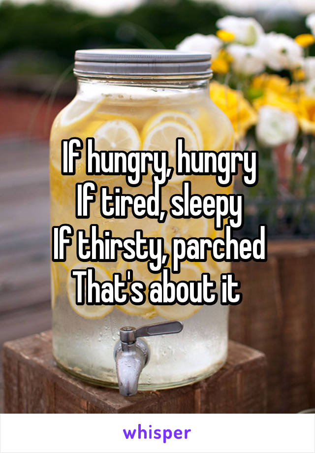 If hungry, hungry
If tired, sleepy
If thirsty, parched
That's about it 