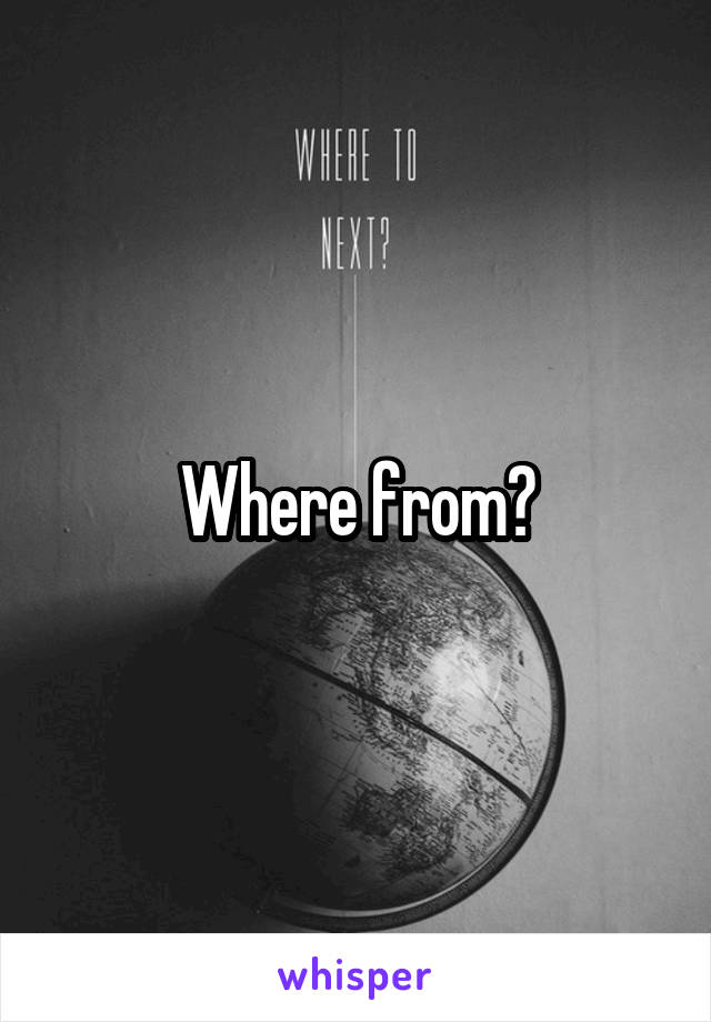 Where from?