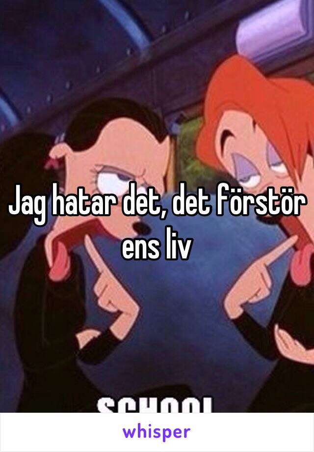 Jag hatar det, det förstör ens liv 