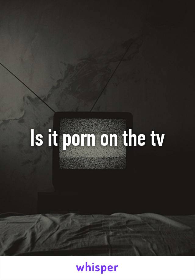 Is it porn on the tv