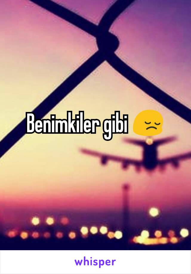 Benimkiler gibi 😔