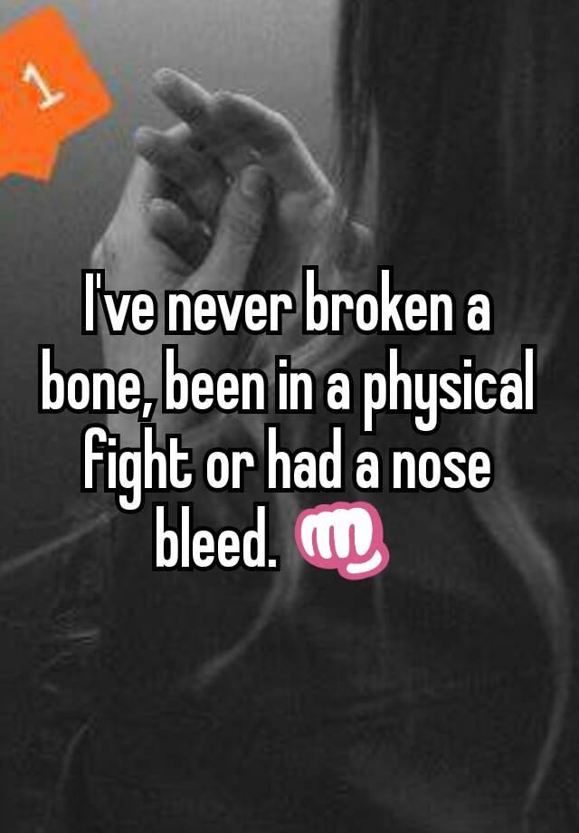 i-ve-never-broken-a-bone-been-in-a-physical-fight-or-had-a-nose-bleed