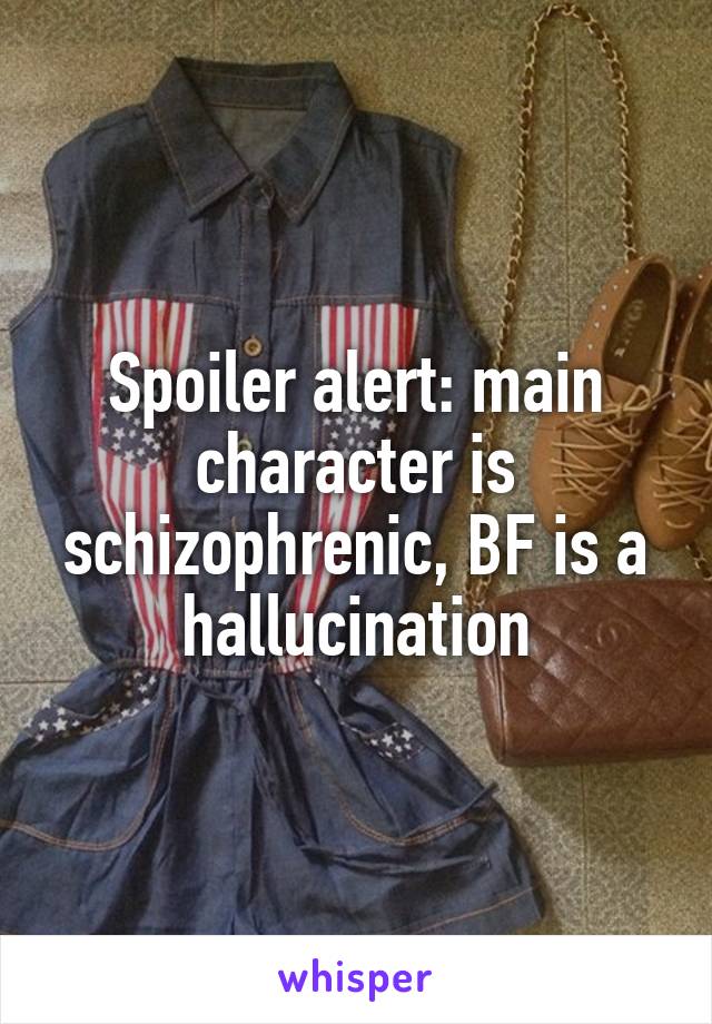 Spoiler alert: main character is schizophrenic, BF is a hallucination