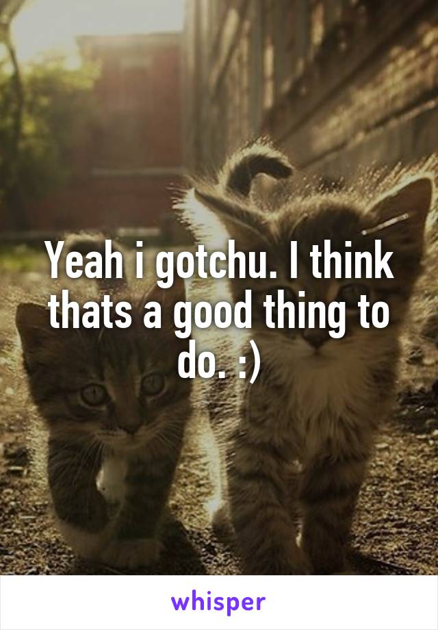 Yeah i gotchu. I think thats a good thing to do. :)