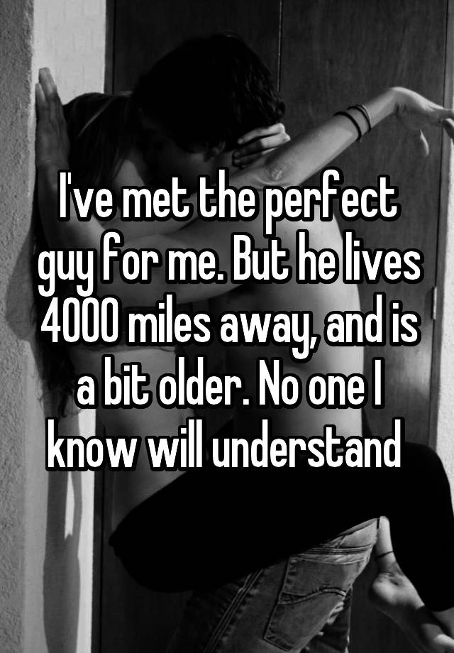 i-ve-met-the-perfect-guy-for-me-but-he-lives-4000-miles-away-and-is-a