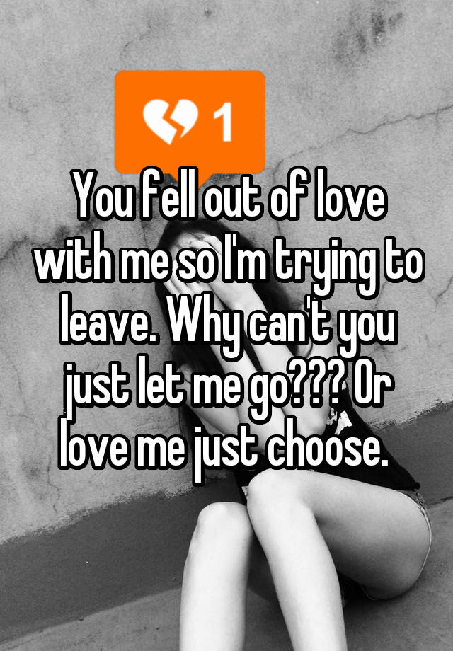 you-fell-out-of-love-with-me-so-i-m-trying-to-leave-why-can-t-you-just